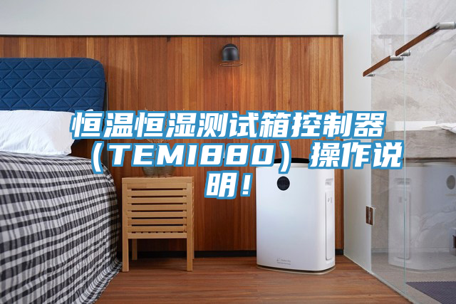 恒溫恒濕測(cè)試箱控制器（TEMI880）操作說(shuō)明！