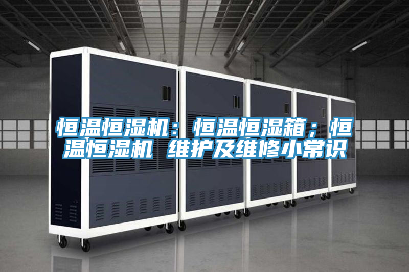 恒溫恒濕機(jī)：恒溫恒濕箱；恒溫恒濕機(jī) 維護(hù)及維修小常識(shí)