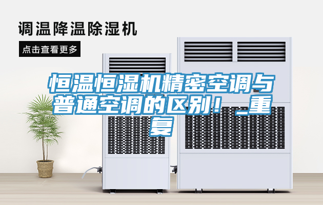恒溫恒濕機精密空調(diào)與普通空調(diào)的區(qū)別！_重復