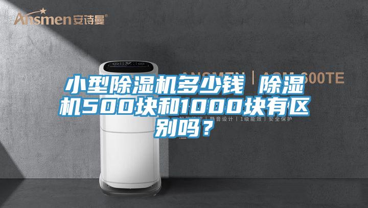 小型除濕機多少錢 除濕機500塊和1000塊有區(qū)別嗎？