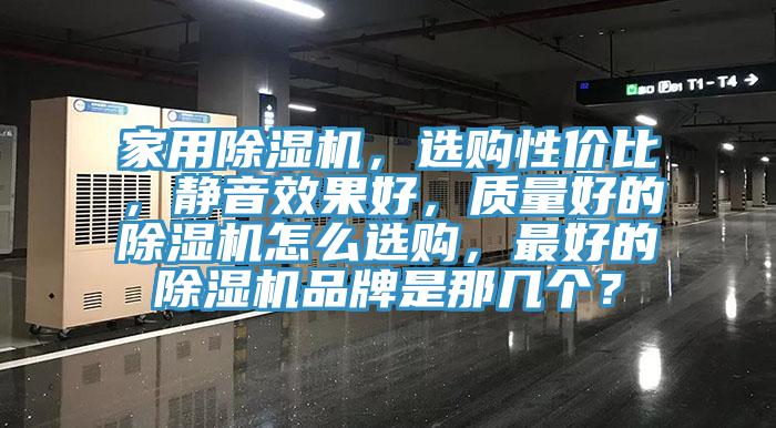 家用除濕機，選購性價比，靜音效果好，質量好的除濕機怎么選購，最好的除濕機品牌是那幾個？