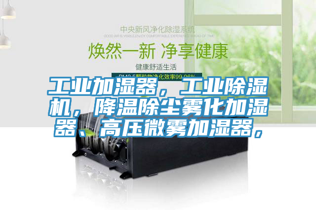 工業(yè)加濕器，工業(yè)除濕機(jī)，降溫除塵霧化加濕器、高壓微霧加濕器，