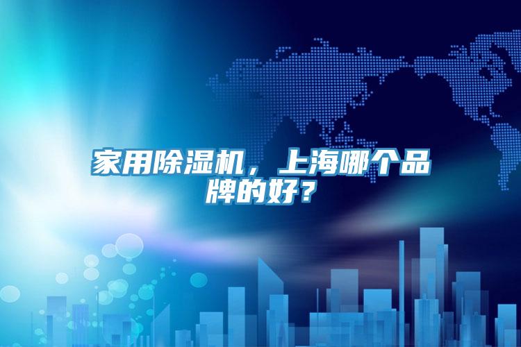 家用除濕機，上海哪個品牌的好？