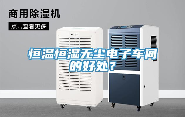 恒溫恒濕無塵電子車間的好處？