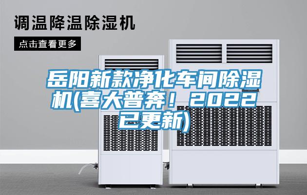 岳陽(yáng)新款凈化車(chē)間除濕機(jī)(喜大普奔！2022已更新)