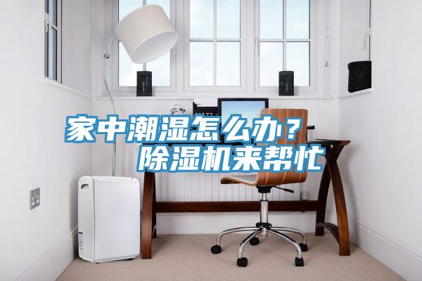 家中潮濕怎么辦？    除濕機來幫忙
