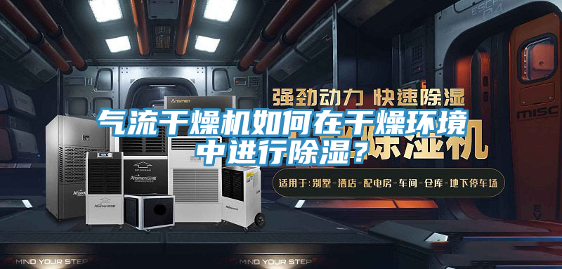 氣流干燥機如何在干燥環(huán)境中進行除濕？