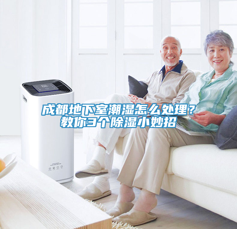 成都地下室潮濕怎么處理？教你3個除濕小妙招