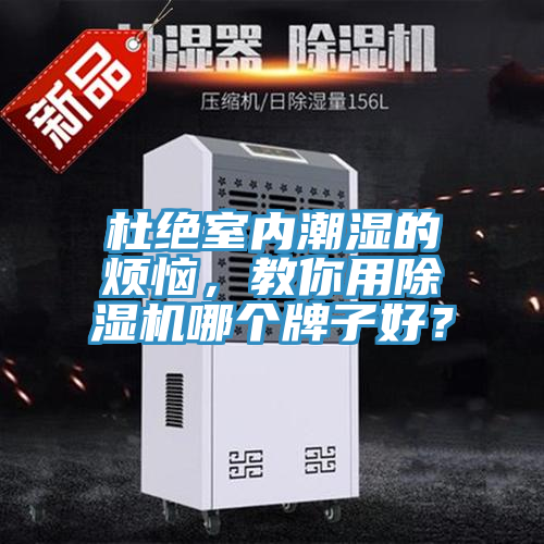 杜絕室內(nèi)潮濕的煩惱，教你用除濕機(jī)哪個(gè)牌子好？