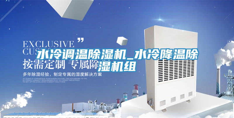 水冷調(diào)溫除濕機_水冷降溫除濕機組