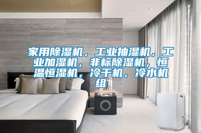 家用除濕機，工業(yè)抽濕機，工業(yè)加濕機，非標(biāo)除濕機，恒溫恒濕機，冷干機，冷水機組