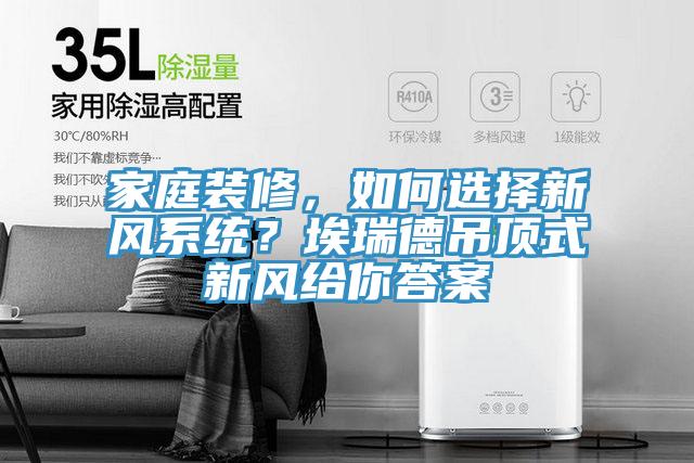 家庭裝修，如何選擇新風(fēng)系統(tǒng)？埃瑞德吊頂式新風(fēng)給你答案