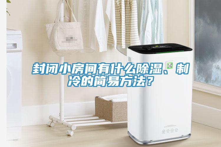 封閉小房間有什么除濕、制冷的簡(jiǎn)易方法？