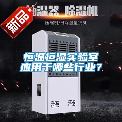 恒溫恒濕實驗室應用于哪些行業(yè)？