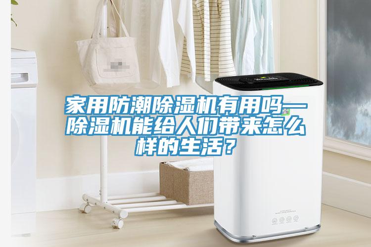 家用防潮除濕機(jī)有用嗎—除濕機(jī)能給人們帶來(lái)怎么樣的生活？