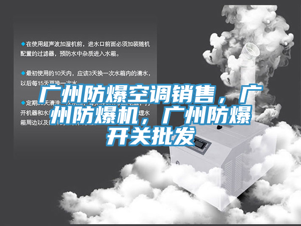 廣州防爆空調(diào)銷售，廣州防爆機，廣州防爆開關批發(fā)
