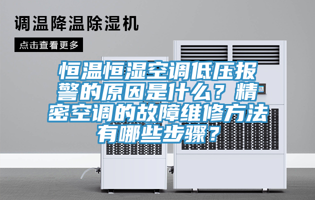 恒溫恒濕空調低壓報警的原因是什么？精密空調的故障維修方法有哪些步驟？