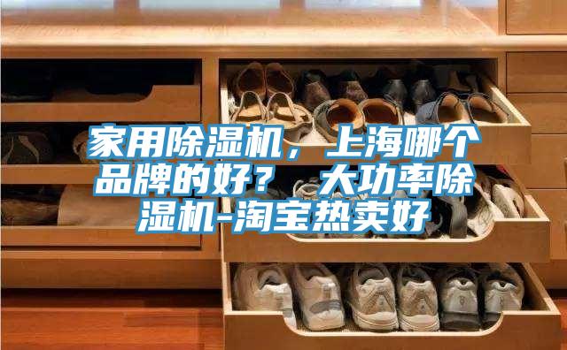 家用除濕機，上海哪個品牌的好？ 大功率除濕機-淘寶熱賣好