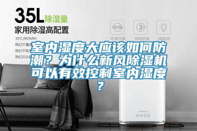 室內(nèi)濕度大應(yīng)該如何防潮？為什么新風(fēng)除濕機(jī)可以有效控制室內(nèi)濕度？