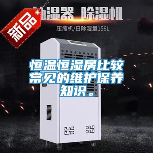 恒溫恒濕房比較常見的維護(hù)保養(yǎng)知識(shí)。