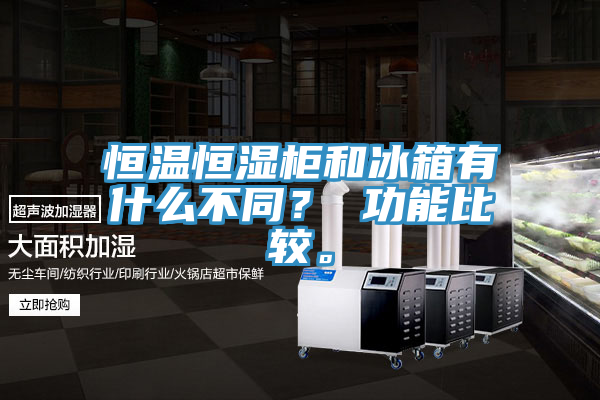 恒溫恒濕柜和冰箱有什么不同？ 功能比較。