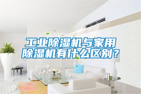 工業(yè)除濕機與家用除濕機有什么區(qū)別？