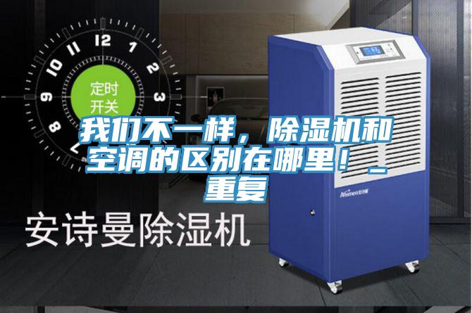我們不一樣，除濕機和空調(diào)的區(qū)別在哪里！_重復(fù)
