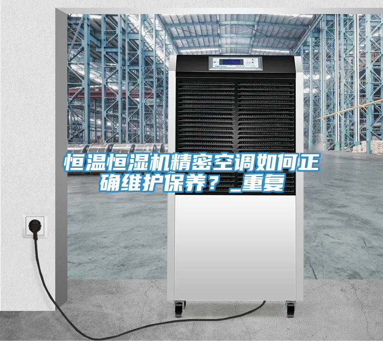 恒溫恒濕機精密空調(diào)如何正確維護保養(yǎng)？_重復