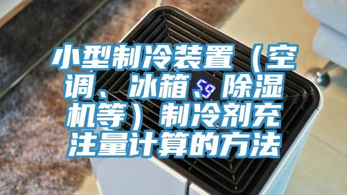 小型制冷裝置（空調(diào)、冰箱、除濕機(jī)等）制冷劑充注量計(jì)算的方法