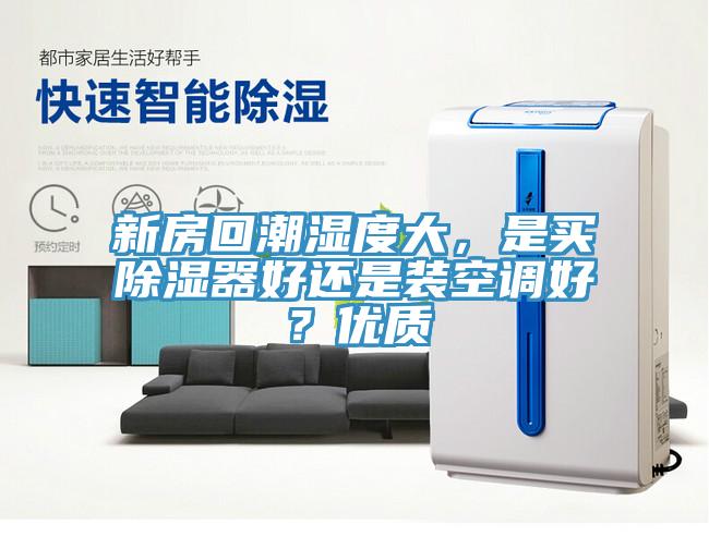 新房回潮濕度大，是買除濕器好還是裝空調(diào)好？?jī)?yōu)質(zhì)