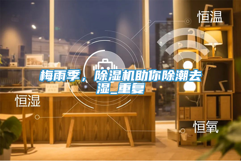 梅雨季，除濕機助你除潮去濕_重復(fù)