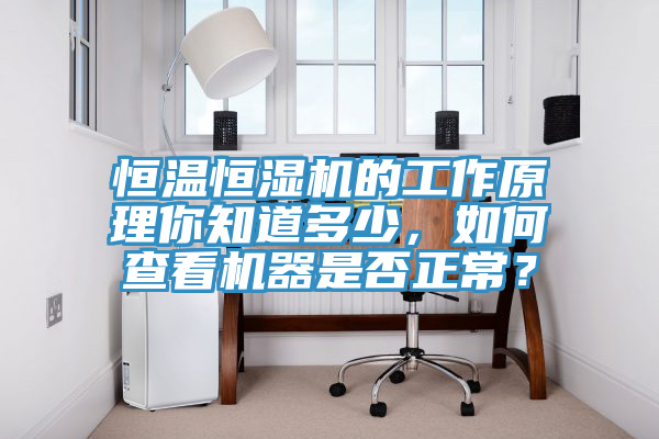 恒溫恒濕機(jī)的工作原理你知道多少，如何查看機(jī)器是否正常？