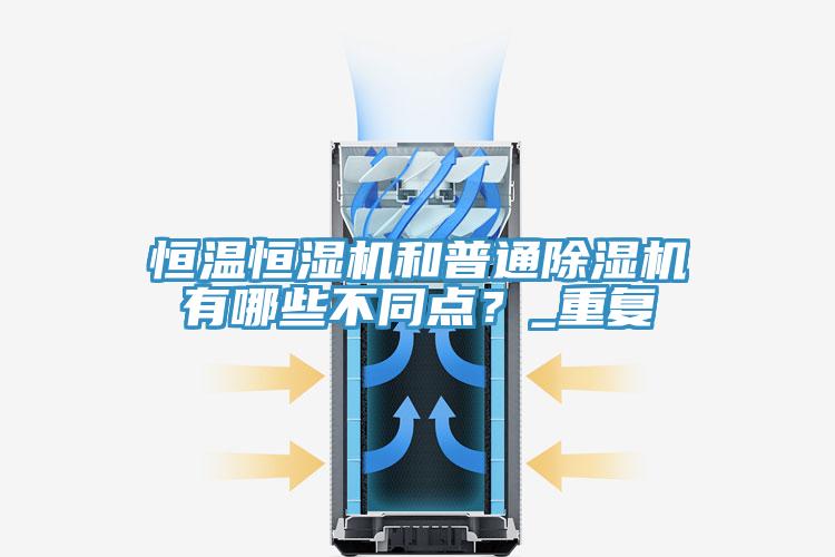 恒溫恒濕機(jī)和普通除濕機(jī)有哪些不同點(diǎn)？_重復(fù)