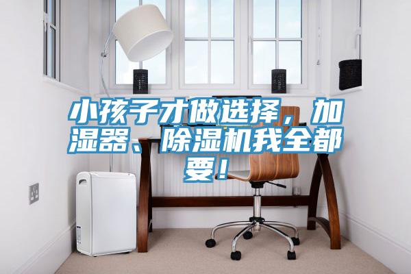 小孩子才做選擇，加濕器、除濕機(jī)我全都要！