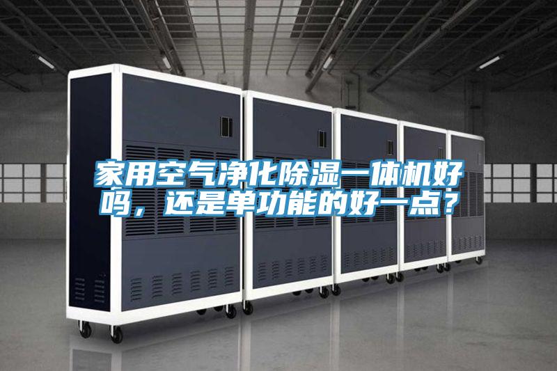 家用空氣凈化除濕一體機(jī)好嗎，還是單功能的好一點(diǎn)？