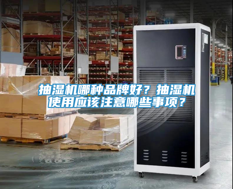 抽濕機(jī)哪種品牌好？抽濕機(jī)使用應(yīng)該注意哪些事項(xiàng)？