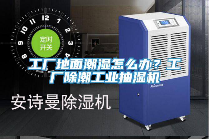 工廠(chǎng)地面潮濕怎么辦？工廠(chǎng)除潮工業(yè)抽濕機(jī)
