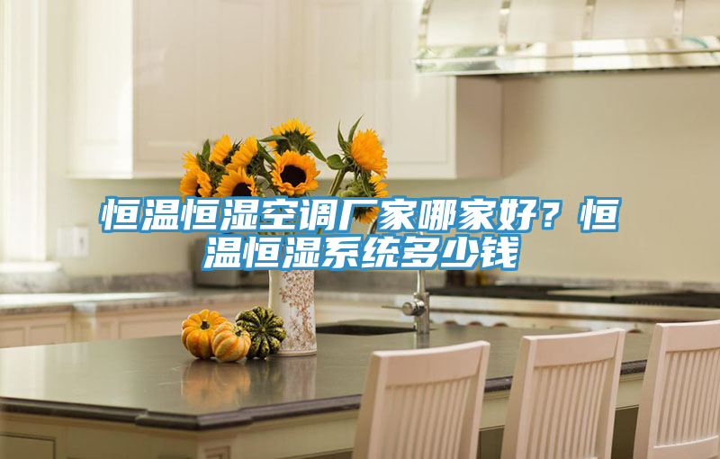 恒溫恒濕空調廠家哪家好？恒溫恒濕系統(tǒng)多少錢