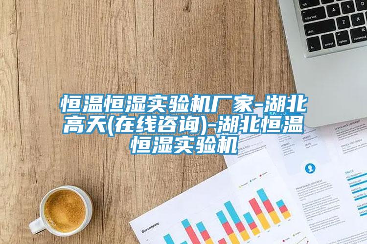恒溫恒濕實驗機(jī)廠家-湖北高天(在線咨詢)-湖北恒溫恒濕實驗機(jī)