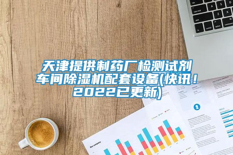 天津提供制藥廠檢測(cè)試劑車間除濕機(jī)配套設(shè)備(快訊！2022已更新)