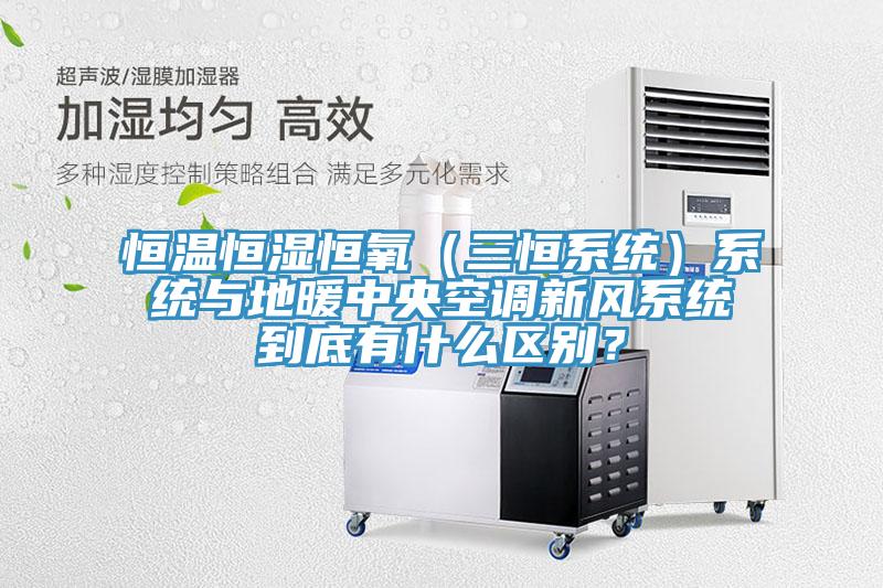 恒溫恒濕恒氧（三恒系統(tǒng)）系統(tǒng)與地暖中央空調(diào)新風(fēng)系統(tǒng)到底有什么區(qū)別？