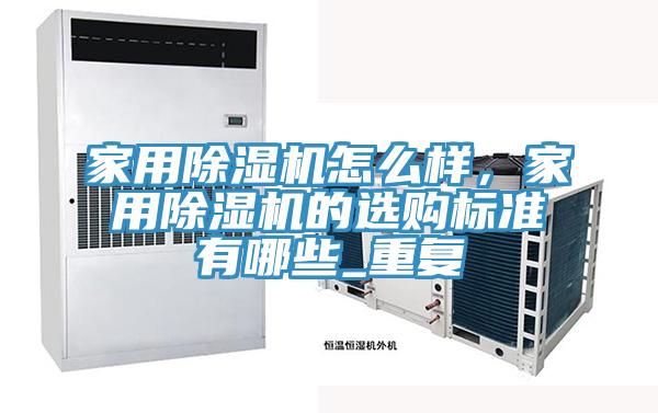家用除濕機(jī)怎么樣，家用除濕機(jī)的選購標(biāo)準(zhǔn)有哪些_重復(fù)