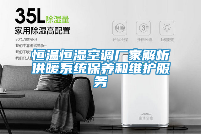 恒溫恒濕空調廠家解析供暖系統(tǒng)保養(yǎng)和維護服務