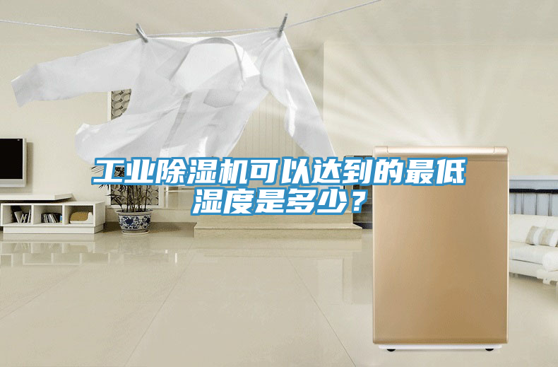 工業(yè)除濕機(jī)可以達(dá)到的最低濕度是多少？