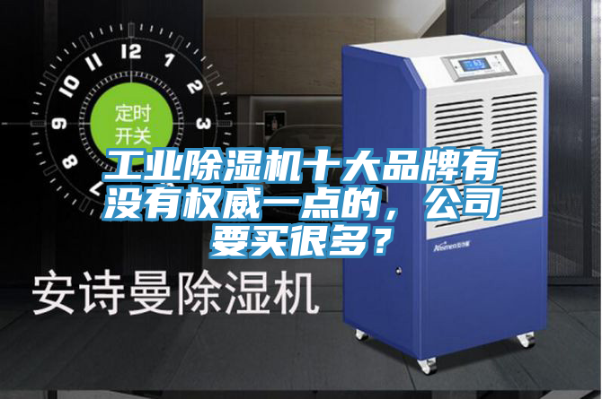 工業(yè)除濕機十大品牌有沒有權威一點的，公司要買很多？