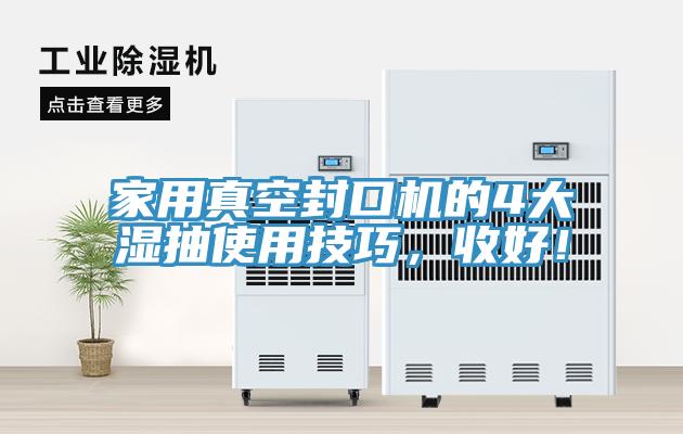 家用真空封口機的4大濕抽使用技巧，收好！