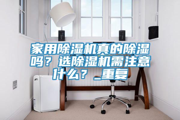 家用除濕機(jī)真的除濕嗎？選除濕機(jī)需注意什么？_重復(fù)