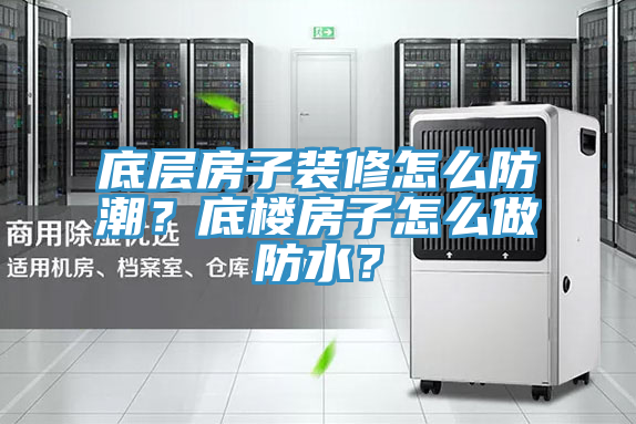 底層房子裝修怎么防潮？底樓房子怎么做防水？