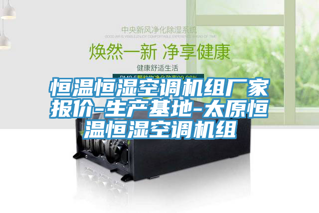 恒溫恒濕空調(diào)機(jī)組廠家報價-生產(chǎn)基地-太原恒溫恒濕空調(diào)機(jī)組
