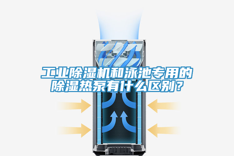 工業(yè)除濕機(jī)和泳池專用的除濕熱泵有什么區(qū)別？